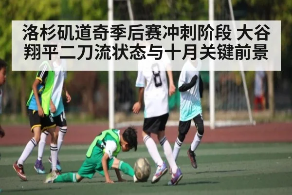 洛杉矶道奇季后赛冲刺阶段 大谷翔平二刀流状态与十月关键前景