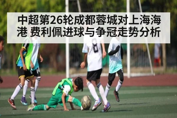 中超第26轮成都蓉城对上海海港 费利佩进球与争冠走势分析